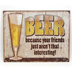7826 - BEER BECAUSE YOUR FRIENDS JUST ARN'T THAT INTERESTING! FUNNY METAL SIGN
