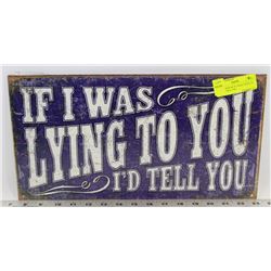 METAL SIGN W/ IF I WAS LYING TO YOU I'D TELL YOU.