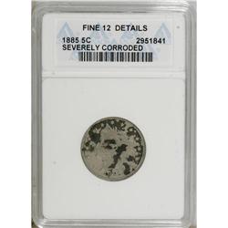 1885 5C --Corroded--ANACS. Fine 12 Details. NGC Census: