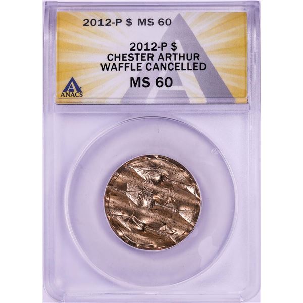 2012-P Chester Arthur Presidential Dollar Waffle Cancelled Coin ANACS MS60