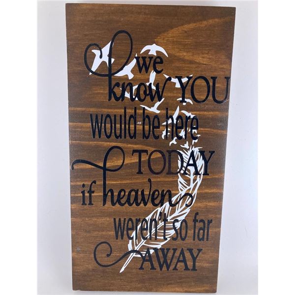 we know you would have been here today if heaven wasn't so far away 6X12 Inches. Made of Pine. Hooks
