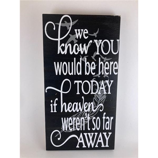 we know you would have been here today if heaven wasn't so far away 6X12 Inches. Made of Pine. Hooks