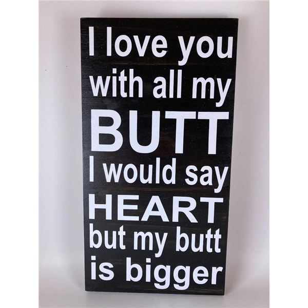 I love you with all my butt I would say heart but my butt is bigger 6X12 Inches. Made of Pine. Hooks