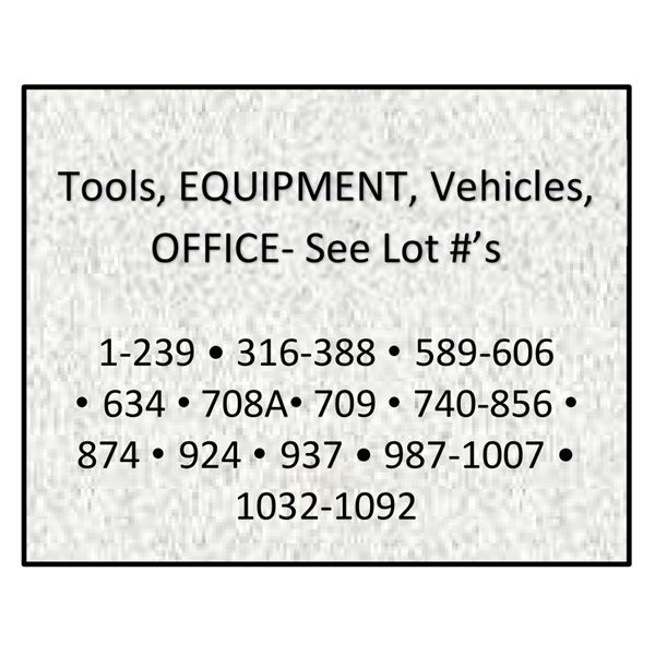 Tools, EQUIPMENT, Vehicles, OFFICE- See Lot #’s  1-239 • 316-388 • 589-606  • 634 • 708A• 709 • 740-