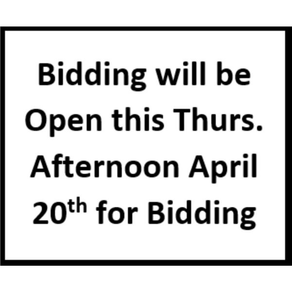 Bidding will be Open this Thursday Afternoon April 20th for Bidding. Thank you