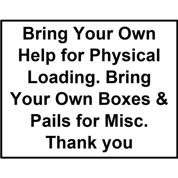 Bring Your Own Help for Physical Loading. Bring Your Own Boxes & Pails for Misc. Thank you
