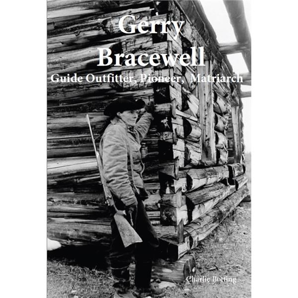 GERRY BRACEWELL: GUIDE OUTFITTER, PIONEER, MATRIARCH - Book
