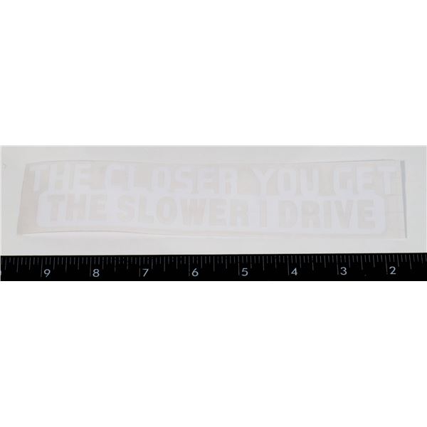 NEW CAR DECAL, THEY CLOSER YOU GET THE SLOWER I