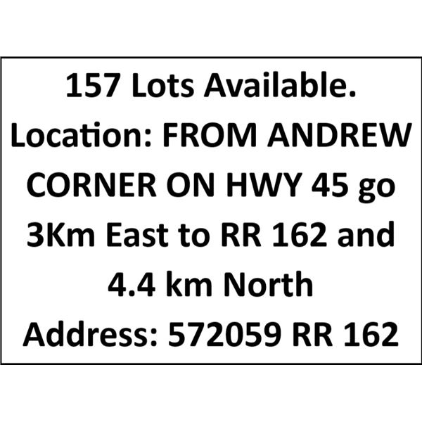 157 Lots Available. Location: FROM ANDREW CORNER ON HWY 45 go 3Km East to RR 162 and 4.4 km North  A