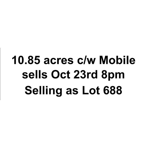 10.85 acres c/w Mobile sells Oct 23rd 8pm  Selling as Lot 688