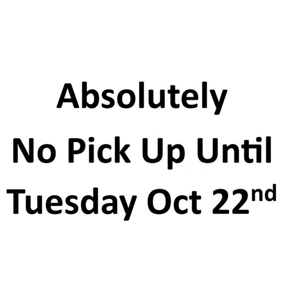 Absolutely  No Pick Up Until Tuesday Oct 22nd