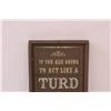 Image 2 : Wood Sign: Act Like a Turd, Go Lay in the Yard - 14.5" x 8.5"