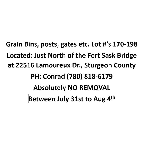 IMPORTANT NOTE: Grain Bins, posts, gates etc. Lot #'s 170-198 Located: Just North of the Fort Sask B