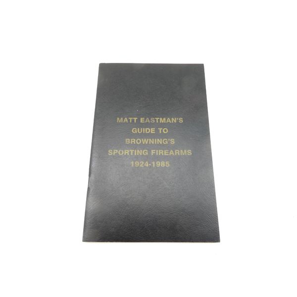 "MATT EASTMAN'S GUIDE TO BROWNING'S SPORTING FIREARMS 1924-1985" BOOK