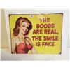 "The Boobs are real the Smile is Fake" Sign 16" x 12"
