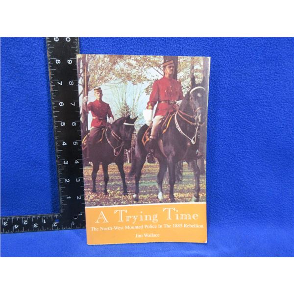 1 Book - A Trying Time: The North-West Mounted Police in the 1885 Rebellion