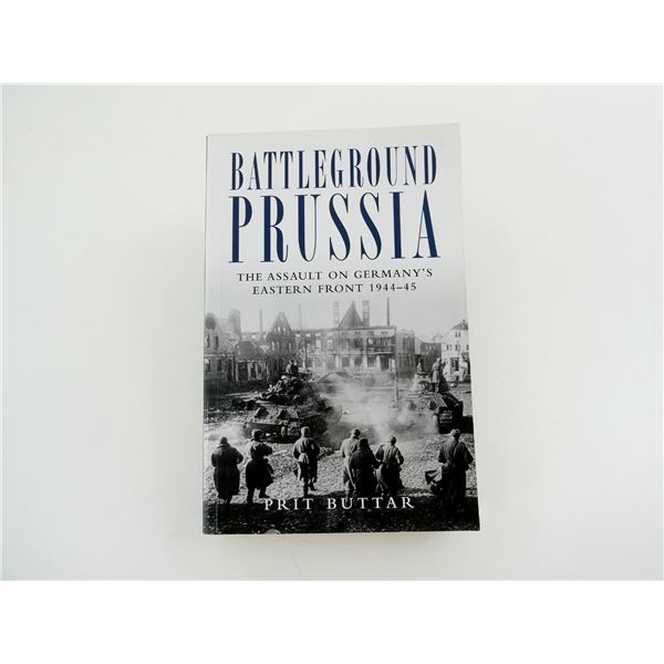 "BATTLE GROUND PRUSSIA, THE ASSAULT ON GERMANY'S EASTERN FRONT 1944-45" BOOK