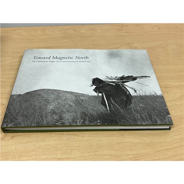 Toward Magnetic North - The Oberholtzer-Magee 1912 Canoe Journey To Hudson Bay
