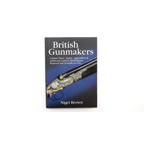 BRITISH GUN MAKERS, VOLUME THREE - INDEX, APPENDICES & ADDITIONAL LONDON, BIRMINGHAM, REGIONAL AND S